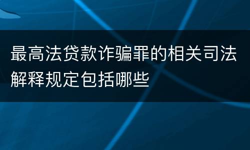 最高法贷款诈骗罪的相关司法解释规定包括哪些
