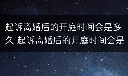 起诉离婚后的开庭时间会是多久 起诉离婚后的开庭时间会是多久出结果