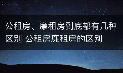 公租房、廉租房到底都有几种区别 公租房廉租房的区别