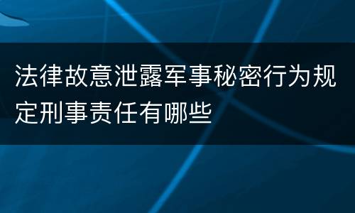 法律故意泄露军事秘密行为规定刑事责任有哪些