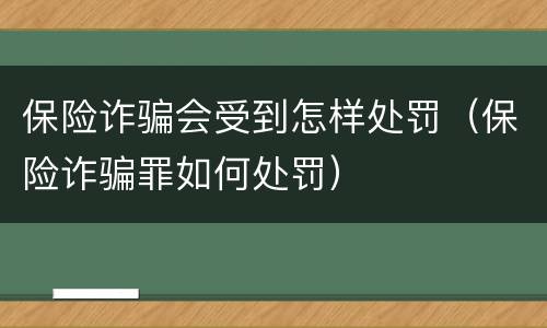 保险诈骗会受到怎样处罚（保险诈骗罪如何处罚）