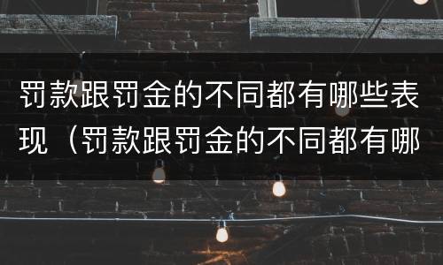 罚款跟罚金的不同都有哪些表现（罚款跟罚金的不同都有哪些表现呢）