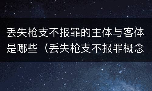 丢失枪支不报罪的主体与客体是哪些（丢失枪支不报罪概念）