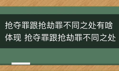 抢夺罪跟抢劫罪不同之处有啥体现 抢夺罪跟抢劫罪不同之处有啥体现吗