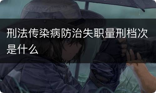 刑法传染病防治失职量刑档次是什么