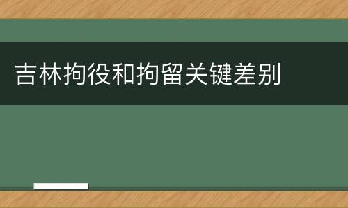 吉林拘役和拘留关键差别