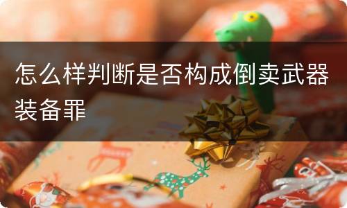 怎么样判断是否构成倒卖武器装备罪