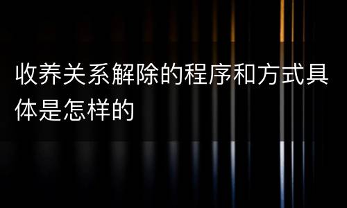 收养关系解除的程序和方式具体是怎样的