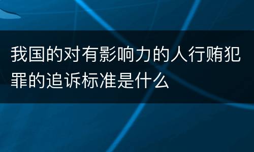 我国的对有影响力的人行贿犯罪的追诉标准是什么