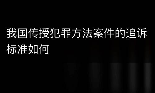 我国传授犯罪方法案件的追诉标准如何