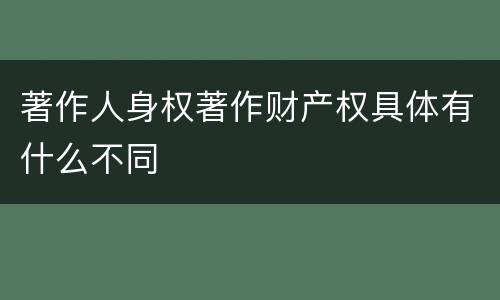 著作人身权著作财产权具体有什么不同