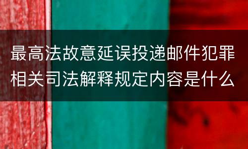 最高法故意延误投递邮件犯罪相关司法解释规定内容是什么