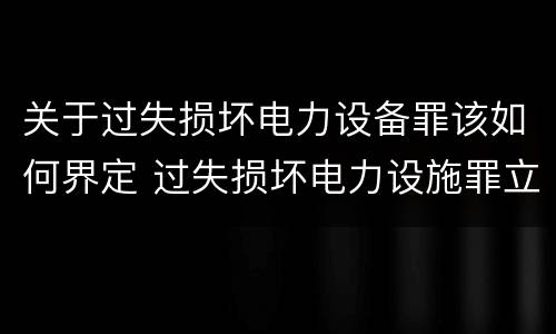关于过失损坏电力设备罪该如何界定 过失损坏电力设施罪立案标准