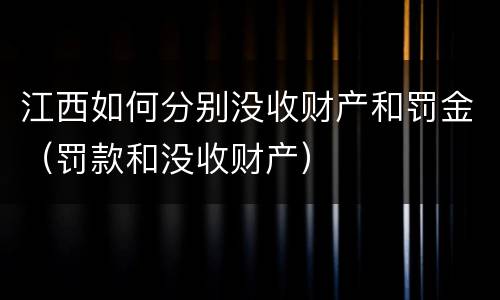 江西如何分别没收财产和罚金（罚款和没收财产）