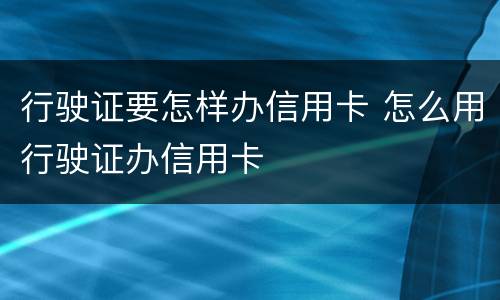 行驶证要怎样办信用卡 怎么用行驶证办信用卡