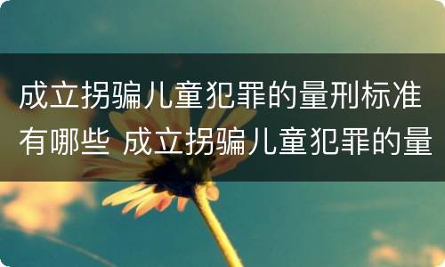 成立拐骗儿童犯罪的量刑标准有哪些 成立拐骗儿童犯罪的量刑标准有哪些内容