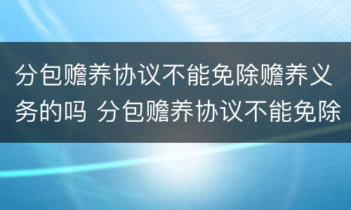 分包赡养协议不能免除赡养义务的吗 分包赡养协议不能免除赡养义务的吗法律规定