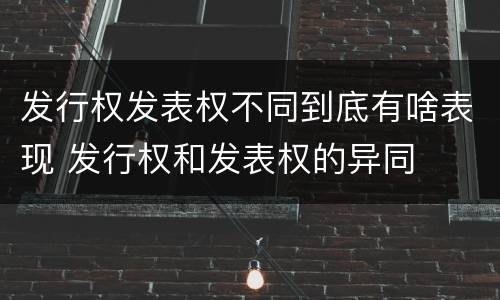 发行权发表权不同到底有啥表现 发行权和发表权的异同