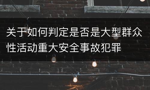 关于如何判定是否是大型群众性活动重大安全事故犯罪