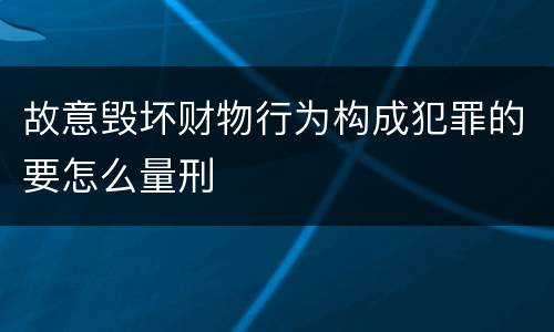 故意毁坏财物行为构成犯罪的要怎么量刑