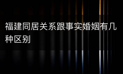 福建同居关系跟事实婚姻有几种区别