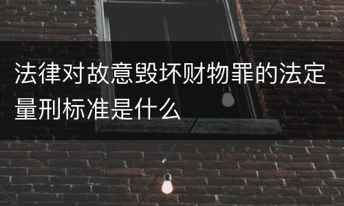 法律对故意毁坏财物罪的法定量刑标准是什么