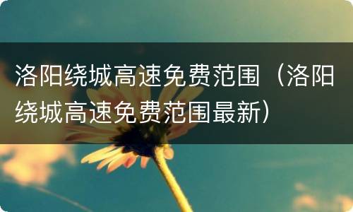 洛阳绕城高速免费范围（洛阳绕城高速免费范围最新）