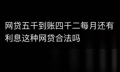 网贷五千到账四千二每月还有利息这种网贷合法吗