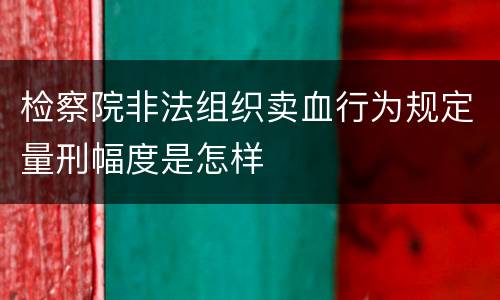 检察院非法组织卖血行为规定量刑幅度是怎样