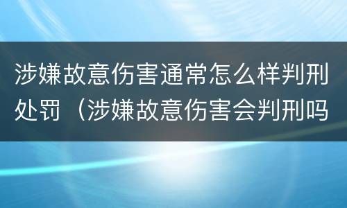 涉嫌故意伤害通常怎么样判刑处罚（涉嫌故意伤害会判刑吗）