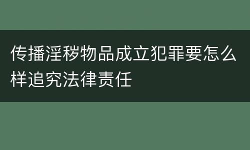 传播淫秽物品成立犯罪要怎么样追究法律责任