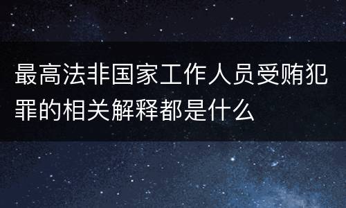 最高法非国家工作人员受贿犯罪的相关解释都是什么