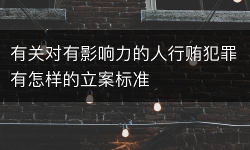 有关对有影响力的人行贿犯罪有怎样的立案标准