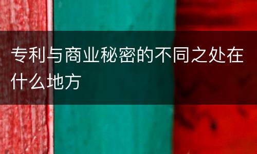专利与商业秘密的不同之处在什么地方