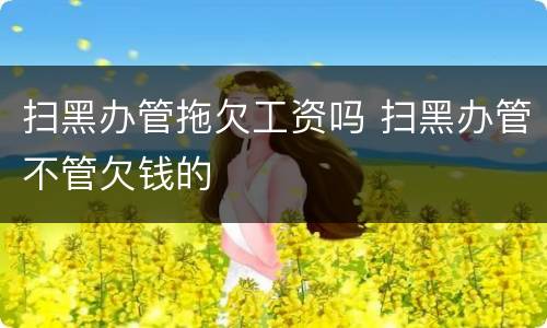扫黑办管拖欠工资吗 扫黑办管不管欠钱的