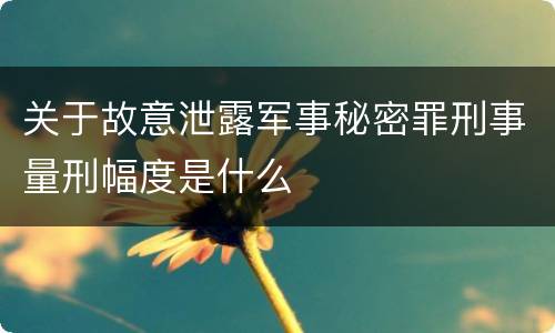 关于故意泄露军事秘密罪刑事量刑幅度是什么