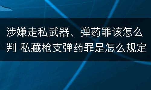 涉嫌走私武器、弹药罪该怎么判 私藏枪支弹药罪是怎么规定的