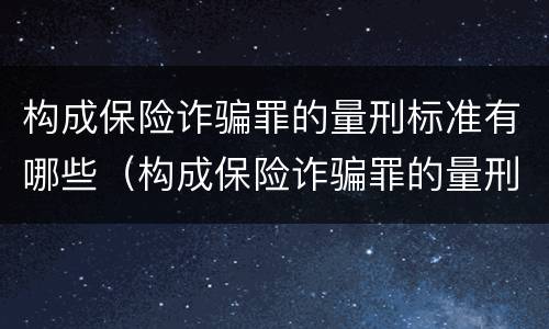 构成保险诈骗罪的量刑标准有哪些（构成保险诈骗罪的量刑标准有哪些规定）