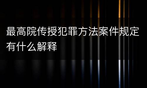 最高院传授犯罪方法案件规定有什么解释