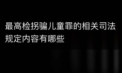 最高检拐骗儿童罪的相关司法规定内容有哪些