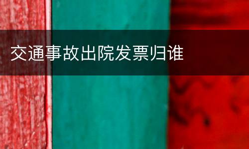交通事故出院发票归谁