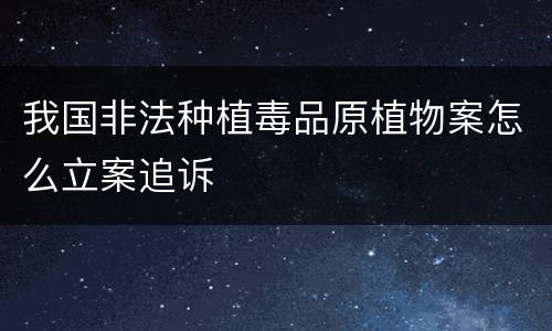 我国非法种植毒品原植物案怎么立案追诉