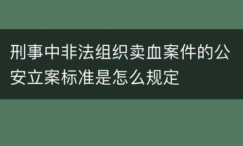 刑事中非法组织卖血案件的公安立案标准是怎么规定