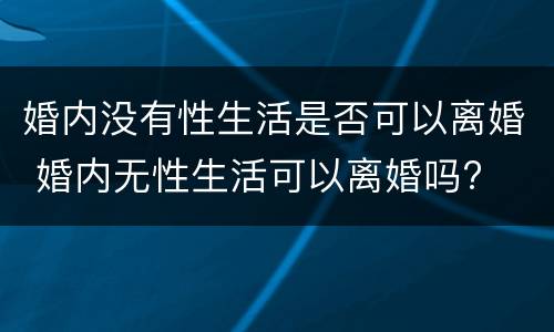 婚内没有性生活是否可以离婚 婚内无性生活可以离婚吗?