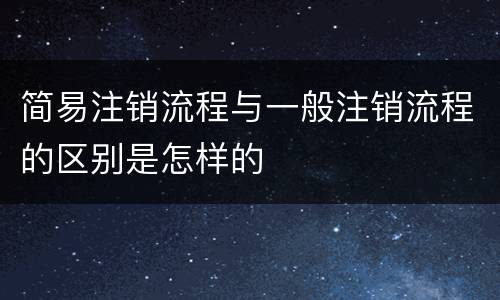简易注销流程与一般注销流程的区别是怎样的
