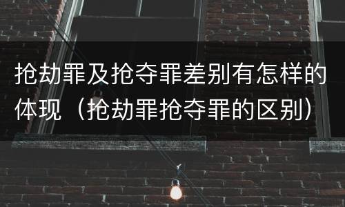 抢劫罪及抢夺罪差别有怎样的体现（抢劫罪抢夺罪的区别）