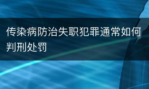 传染病防治失职犯罪通常如何判刑处罚