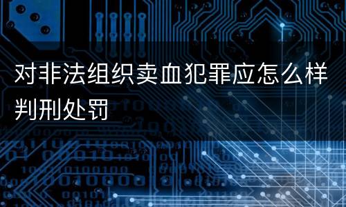 对非法组织卖血犯罪应怎么样判刑处罚