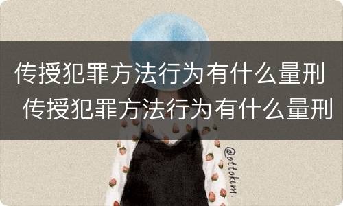传授犯罪方法行为有什么量刑 传授犯罪方法行为有什么量刑要求