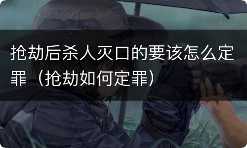 抢劫后杀人灭口的要该怎么定罪（抢劫如何定罪）